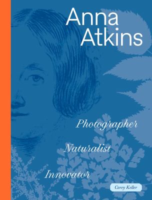 Anna Atkins : Photographer, Naturalist, Innovator