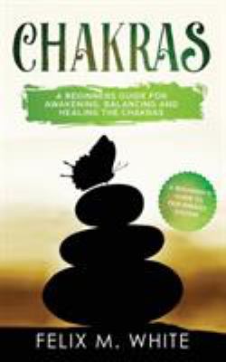 Chakras : A Beginner's Guide for Awakening, Balancing and Healing the Chakras