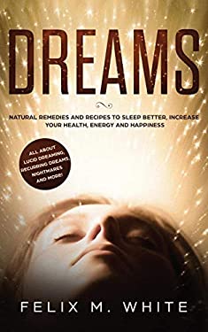 Dreams : How to Understand the Meanings and Messages of Your Dreams. All about Lucid Dreaming, Recurring Dreams, Nightmares and More!