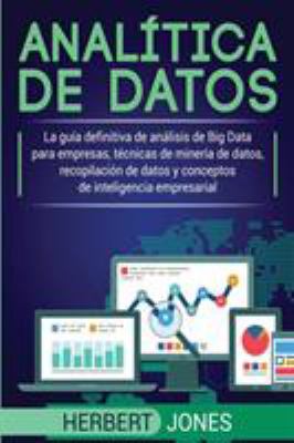 Analítica de Datos : La Guía Definitiva de análisis de Big Data para Empresas, Técnicas de Minería de Datos, Recopilación de Datos y Conceptos de Inte