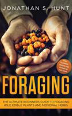 Foraging : The Ultimate Beginners Guide to Foraging Wild Edible Plants and Medicinal Herbs
