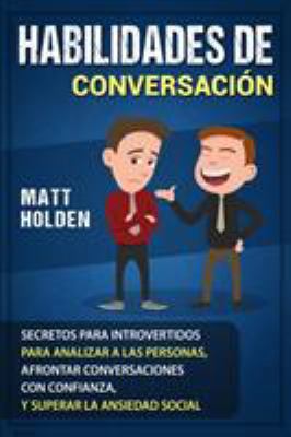 Habilidades de Conversación: Secretos para Introvertidos para Analizar a las Personas, Afrontar Conversaciones con Confianza, y Superar la Ansiedad So