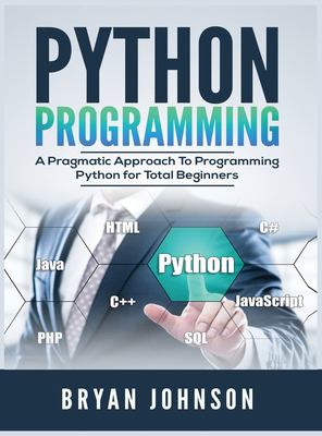 Python Programming : A Pragmatic Approach to Programming Python for Total Beginners