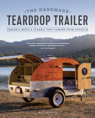 The Handmade Teardrop Trailer : Design and Build a Classic Tiny Camper from Scratch