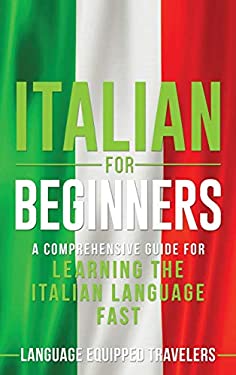 Italian for Beginners : A Comprehensive Guide for Learning the Italian Language Fast