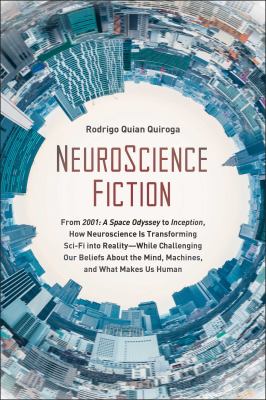 NeuroScience Fiction : How Neuroscience Is Transforming Sci-Fi into Reality-While Challenging Our Belie Fs about the Mind, Machines, and What Makes Us