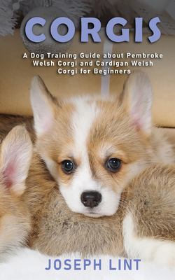 Corgis : A Dog Training Guide about Pembroke Welsh Corgi and Cardigan Welsh Corgi for Beginners