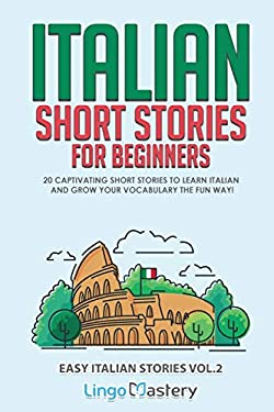 Italian Short Stories for Beginners Volume 2 : 20 Captivating Short Stories to Learn Italian & Grow Your Vocabulary the Fun Way!