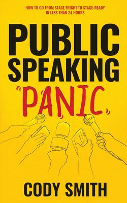 Public Speaking Panic : How to Go from Stage Fright to Stage-Ready in Less Than 24 Hours