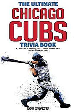 The Ultimate Chicago Cubs Trivia Book : A Collection of Amazing Trivia Quizzes and Fun Facts for Die-Hard Cubs Fans!