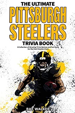 The Ultimate Pittsburgh Steelers Trivia Book : A Collection of Amazing Trivia Quizzes and Fun Facts for Die-Hard Steelers Fans!