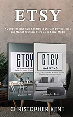 Etsy : A Comprehensive Guide on How to Start an Etsy Business and Market Your Etsy Store for Beginners: a Comprehensive Guide on How to Start an Etsy 