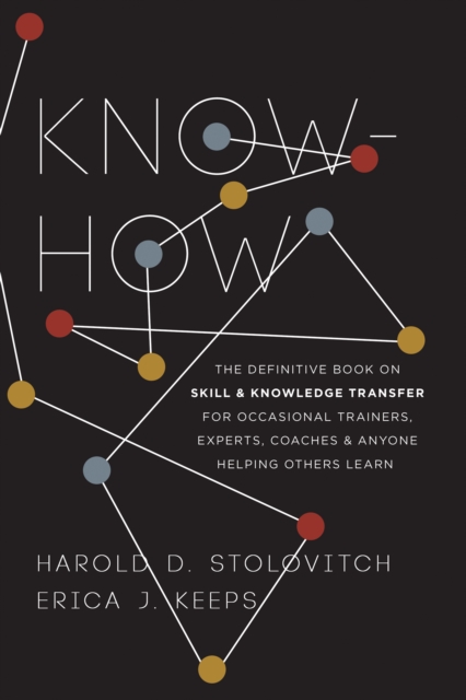 Know-How : The Definitive Book on Skill and Knowledge Transfer for Occasional Trainers, Experts, Coaches, and Anyone Helping Others Learn