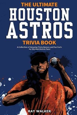 The Ultimate Houston Astros Trivia Book : A Collection of Amazing Trivia Quizzes and Fun Facts for Die-Hard Astros Fans!