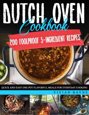 Dutch Oven Cookbook : 200 Foolproof 5-Ingredient Recipes. Quick and Easy One Pot Flavorful Meals for Everyday Cooking