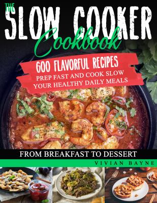 The Slow Cooker Cookbook : 600 Flavorful Recipes. Prep Fast and Cook Slow Your Healthy Daily Meals, from Breakfast to Dessert
