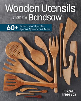 Wooden Utensils from the Bandsaw : 60+ Patterns for Spatulas, Spoons, Spreaders and More