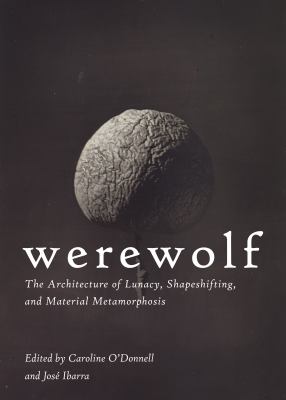 Werewolf : The Architecture of Lunacy, Shapeshifting, and Material Metamorphosis