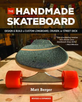 The Handmade Skateboard : Design and Build Your Own Custom Longboard, Cruiser, or Street Deck
