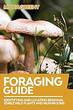 Foraging Guide : Identifying and Locating Regional Edible Wild Plants and Mushrooms