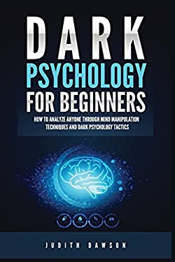Dark Psychology for Beginners : How to Analyze Anyone Through Mind Manipulation Techniques and Dark Psychology Tactics
