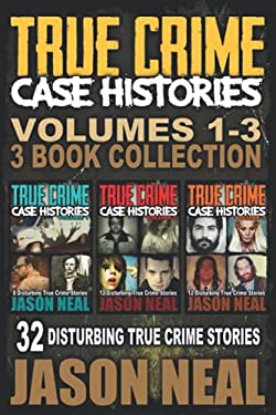 True Crime Case Histories - (Books 1, 2 & 3) : 32 Disturbing True Crime Stories (3 Book True Crime Collection)