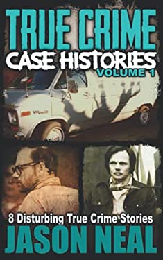 True Crime Case Histories - Volume 1 : 8 Disturbing True Crime Stories