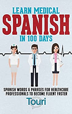 Learn Medical Spanish in 100 Days : Spanish Words & Phrases for Healthcare Professionals to Become Fluent Faster