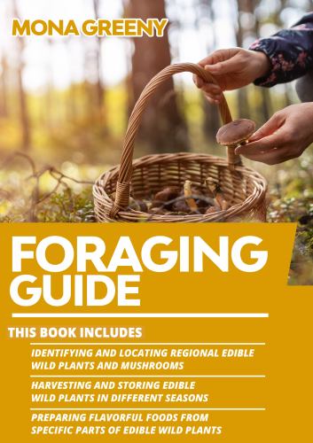 Foraging Guide : This Book Includes : Identifying and Locating Regional Edible Wild Plants and Mushrooms + Harvesting and Storing Edible Wild Plants i
