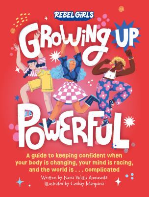Growing up Powerful : A Guide to Keeping Confident When Your Body Is Changing, Your Mind Is Racing, and the World Is ...