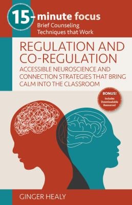 15-Minute Focus: Regulation and Co-Regulation: Accessible Neuroscience and Connection Strategies That Bring Calm into the Classroom : Brief Counseling