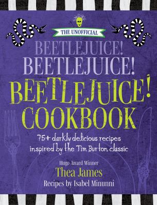 The Unofficial Beetlejuice! Beetlejuice! Beetlejuice! Cookbook : 75 Darkly Delicious Recipes Inspired by the Tim Burton Classic