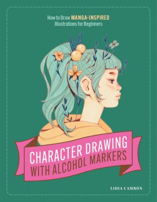 Character Drawing with Alcohol Markers : How to Draw Manga-Inspired Illustrations for Beginners