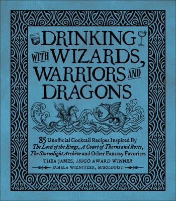 Drinking with Wizards, Warriors and Dragons : 85 Unofficial Drink Recipes Inspired by the Lord of the Rings, a Court of Thorns and Roses, the Stormlig