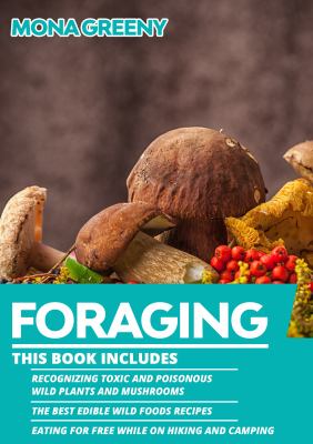 Foraging : This Book Includes : Recognizing Toxic and Poisonous Wild Plants and Mushrooms + the Best Edible Wild Foods Recipes + Eating for Free While