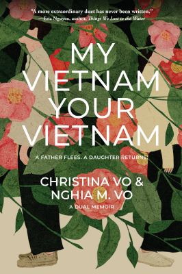 My Vietnam, Your Vietnam : A Father Flees. a Daughter Returns. a Dual Memoir