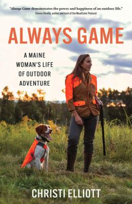 Always Game : A Maine Woman's Life of Outdoor Adventure