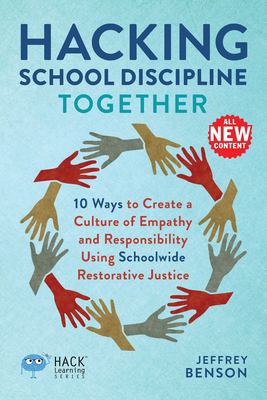 Hacking School Discipline Together : 10 Ways to Create a Culture of Empathy and Responsibility Using Schoolwide Restorative Justice