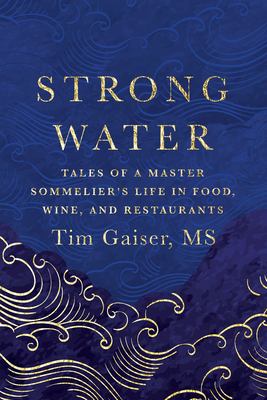 Strong Water : Tales of a Master Sommelier's Life in Food, Wine, and Restaurants