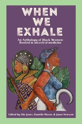 When We Exhale : An Anthology of Black Women: Rooted in Ancestral Medicine