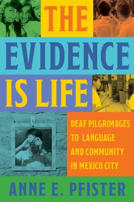 The Evidence Is Life : Deaf Pilgrimages to Language and Community in Mexico City