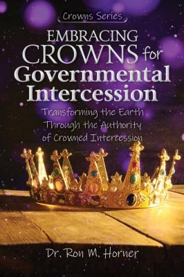 Embracing Crowns for Governmental Intercession : Transforming the Earth Through the Authority of Crowned Intercession