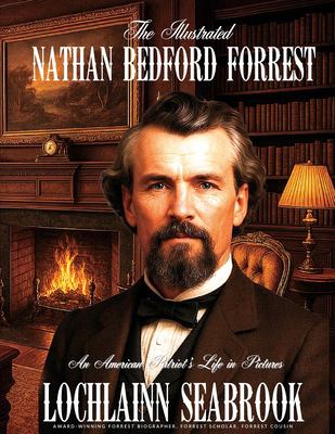 The Illustrated Nathan Bedford Forrest : An American Patriot's Life in Pictures