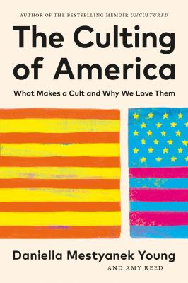 The Culting of America : What Makes a Cult and Why We Love Them