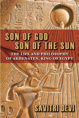 Son of God, Son of the Sun : The Life and Philosophy of Akhenaten, King of Egypt