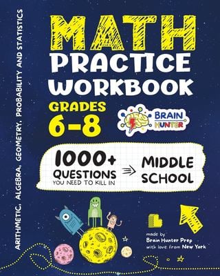 Math Practice Workbook Grades 6-8 : 1000+ Questions You Need to Kill in Middle School by Brain Hunter Prep