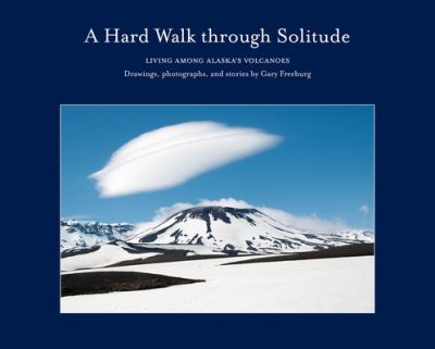 A Hard Walk Through Solitude : Living among Alaska's Volcanoes