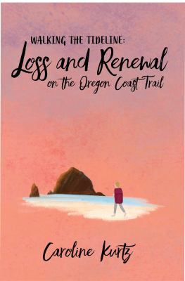 Walking the Tideline : Loss and Renewal on the Oregon Coast Trail