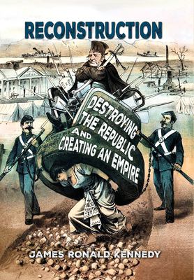 Reconstruction : Destroying a Republic and Creating an Empire