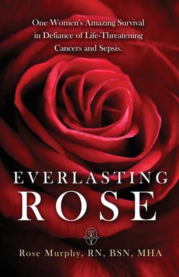 Everlasting Rose : One Woman's Amazing Survival Despite Three Life-Threating Cancers and Other Minor Inconveniences